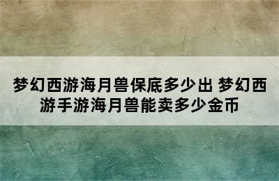 梦幻西游海月兽保底多少出 梦幻西游手游海月兽能卖多少金币